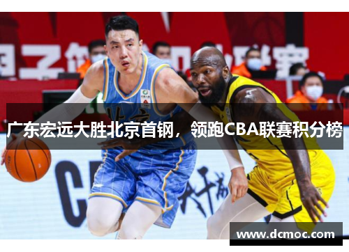 广东宏远大胜北京首钢，领跑CBA联赛积分榜