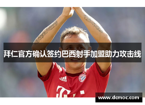 拜仁官方确认签约巴西射手加盟助力攻击线