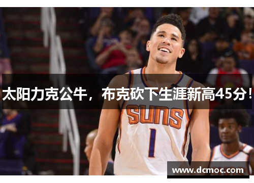 太阳力克公牛，布克砍下生涯新高45分！