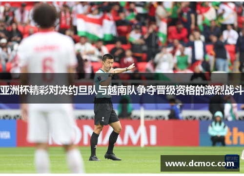 亚洲杯精彩对决约旦队与越南队争夺晋级资格的激烈战斗