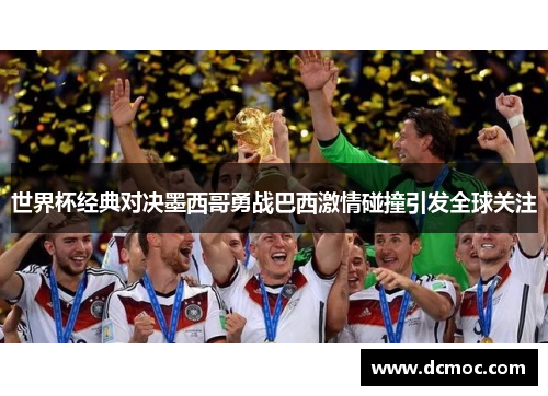 世界杯经典对决墨西哥勇战巴西激情碰撞引发全球关注