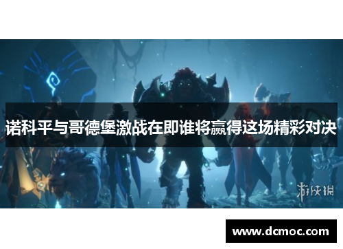 诺科平与哥德堡激战在即谁将赢得这场精彩对决