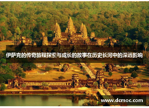 伊萨克的传奇旅程探索与成长的故事在历史长河中的深远影响