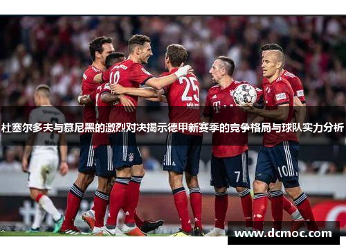 杜塞尔多夫与慕尼黑的激烈对决揭示德甲新赛季的竞争格局与球队实力分析