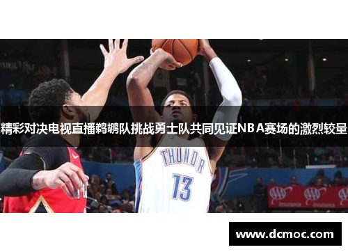 精彩对决电视直播鹈鹕队挑战勇士队共同见证NBA赛场的激烈较量