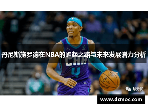丹尼斯施罗德在NBA的崛起之路与未来发展潜力分析