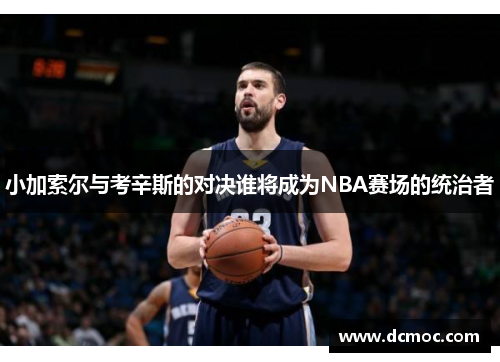 小加索尔与考辛斯的对决谁将成为NBA赛场的统治者